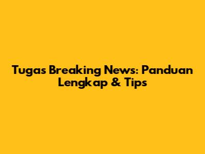Tugas Breaking News: Panduan Lengkap & Tips
