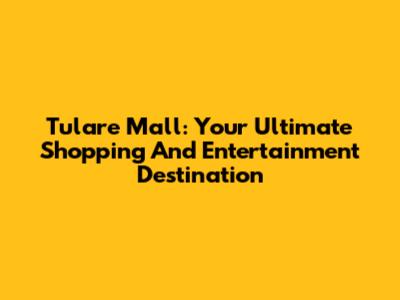 Tulare Mall: Your Ultimate Shopping And Entertainment Destination