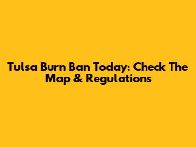 Tulsa Burn Ban Today: Check The Map & Regulations