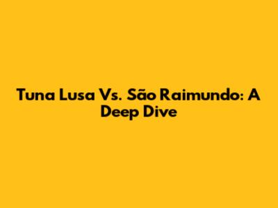 Tuna Lusa Vs. São Raimundo: A Deep Dive