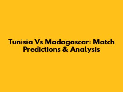 Tunisia Vs Madagascar: Match Predictions & Analysis