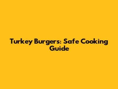 Turkey Burgers: Safe Cooking Guide