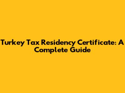 Turkey Tax Residency Certificate: A Complete Guide