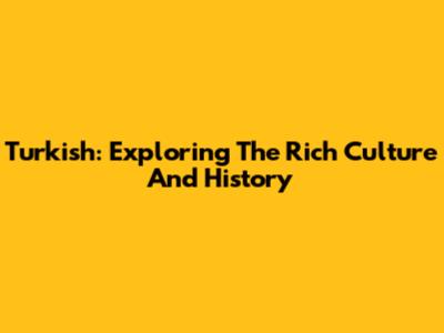 Turkish: Exploring The Rich Culture And History