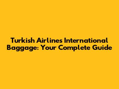 Turkish Airlines International Baggage: Your Complete Guide