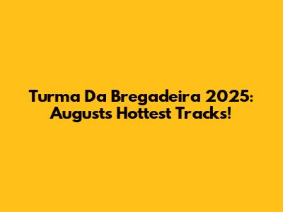 Turma Da Bregadeira 2025: August's Hottest Tracks!