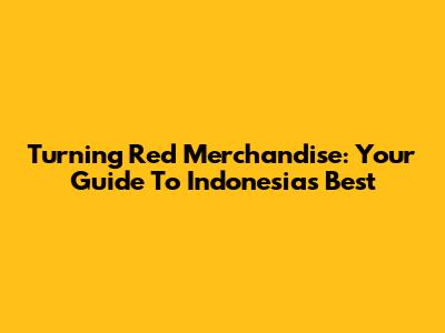 Turning Red Merchandise: Your Guide To Indonesia's Best