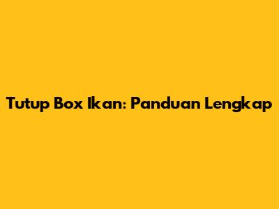 Tutup Box Ikan: Panduan Lengkap