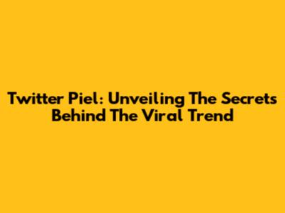 Twitter Piel: Unveiling The Secrets Behind The Viral Trend