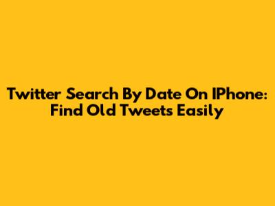 Twitter Search By Date On IPhone: Find Old Tweets Easily