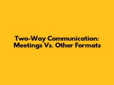 Two-Way Communication: Meetings Vs. Other Formats