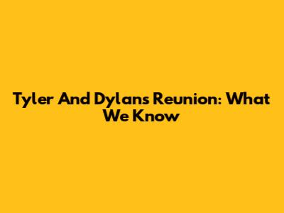 Tyler And Dylan's Reunion: What We Know