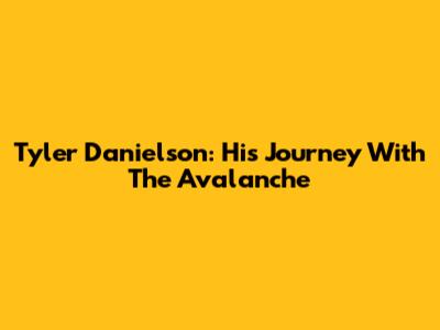 Tyler Danielson: His Journey With The Avalanche