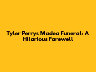 Tyler Perry's Madea Funeral: A Hilarious Farewell