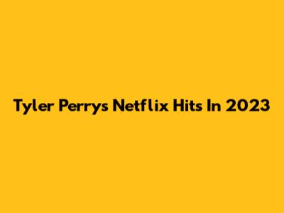 Tyler Perry's Netflix Hits In 2023