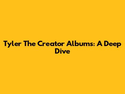Tyler The Creator Albums: A Deep Dive