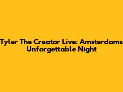 Tyler The Creator Live: Amsterdam's Unforgettable Night