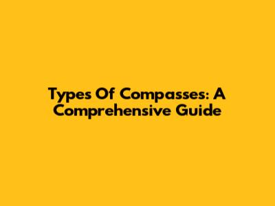 Types Of Compasses: A Comprehensive Guide