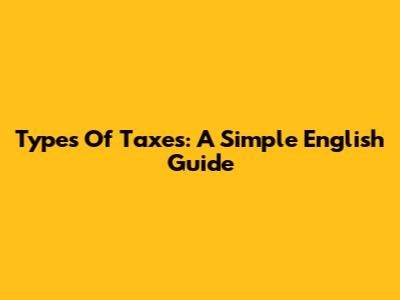 Types Of Taxes: A Simple English Guide