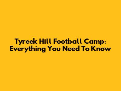 Tyreek Hill Football Camp: Everything You Need To Know
