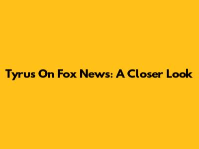 Tyrus On Fox News: A Closer Look