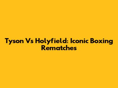 Tyson Vs Holyfield: Iconic Boxing Rematches