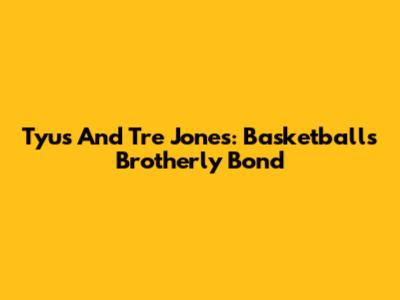 Tyus And Tre Jones: Basketball's Brotherly Bond