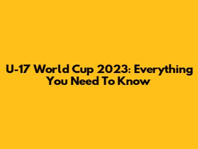 U-17 World Cup 2023: Everything You Need To Know