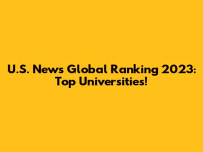 U.S. News Global Ranking 2023: Top Universities!