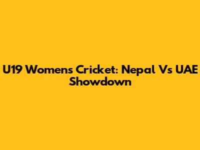 U19 Women's Cricket: Nepal Vs UAE Showdown
