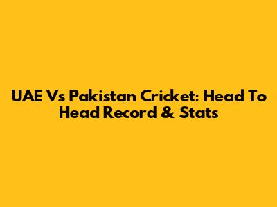 UAE Vs Pakistan Cricket: Head To Head Record & Stats