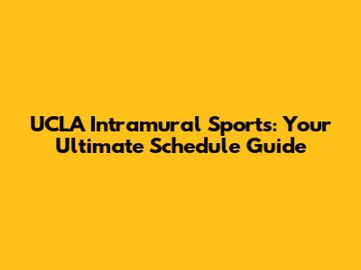 UCLA Intramural Sports: Your Ultimate Schedule Guide