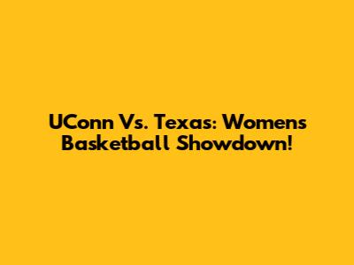 UConn Vs. Texas: Women's Basketball Showdown!