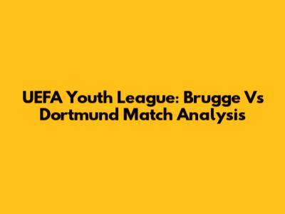 UEFA Youth League: Brugge Vs Dortmund Match Analysis