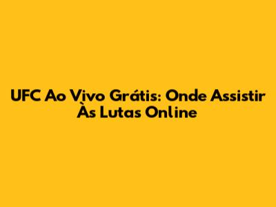 UFC Ao Vivo Grátis: Onde Assistir Às Lutas Online