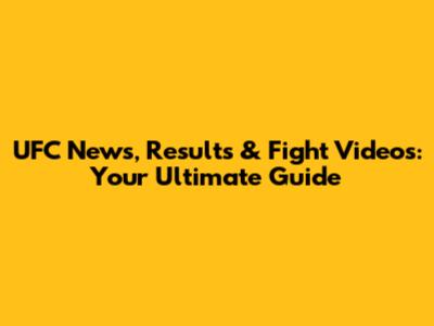UFC News, Results & Fight Videos: Your Ultimate Guide
