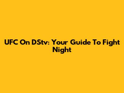 UFC On DStv: Your Guide To Fight Night