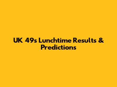 UK 49s Lunchtime Results & Predictions