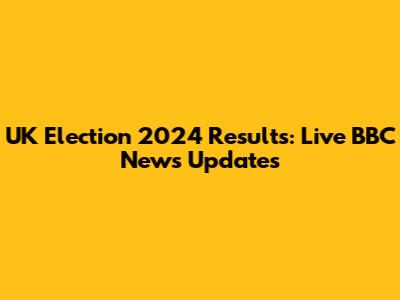 UK Election 2024 Results: Live BBC News Updates
