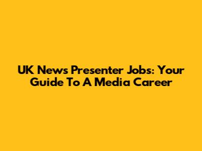 UK News Presenter Jobs: Your Guide To A Media Career