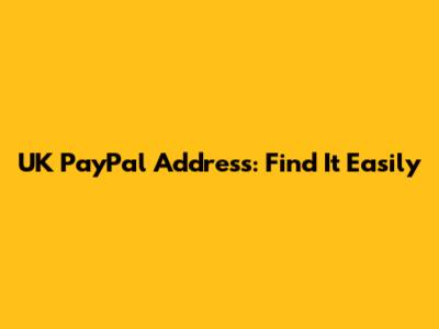UK PayPal Address: Find It Easily