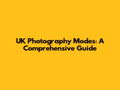UK Photography Modes: A Comprehensive Guide