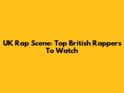 UK Rap Scene: Top British Rappers To Watch