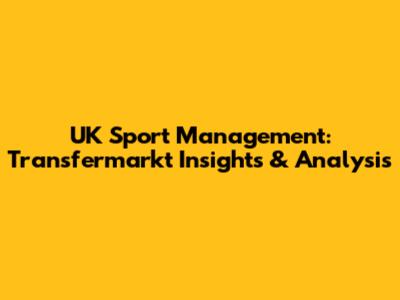 UK Sport Management: Transfermarkt Insights & Analysis