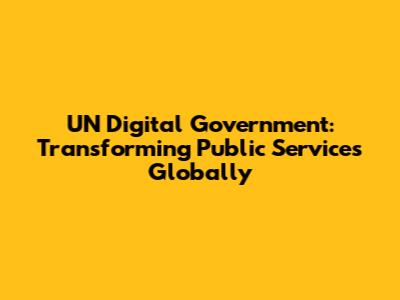 UN Digital Government: Transforming Public Services Globally