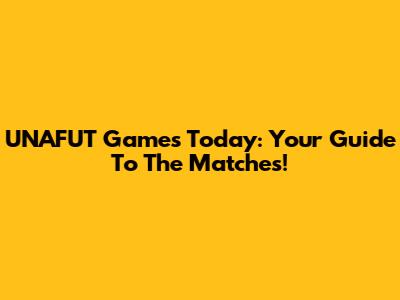 UNAFUT Games Today: Your Guide To The Matches!