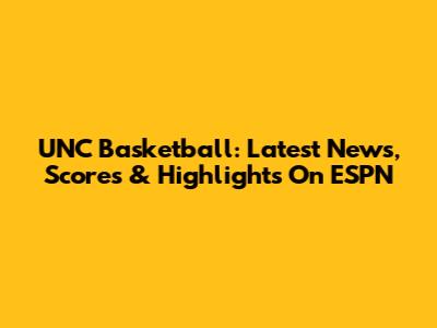 UNC Basketball: Latest News, Scores & Highlights On ESPN