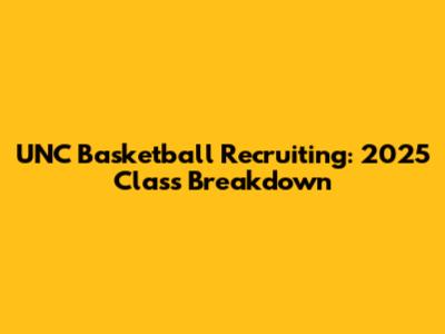 UNC Basketball Recruiting: 2025 Class Breakdown