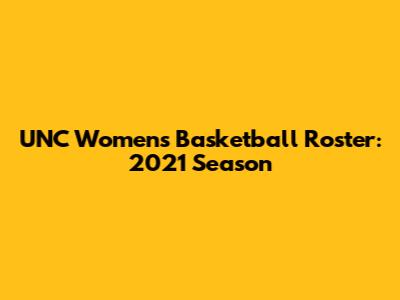 UNC Women's Basketball Roster: 2021 Season