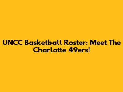 UNCC Basketball Roster: Meet The Charlotte 49ers!